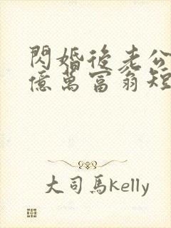 闪婚后老公竟是亿万富翁短剧免费观看