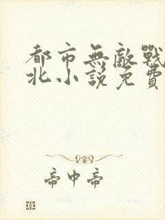 都市无敌战神林北小说免费阅读