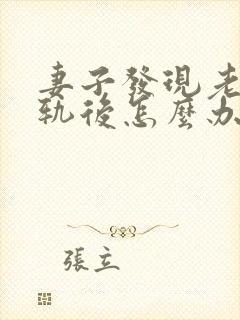 妻子发现老公出轨后怎么办