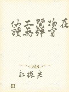 仙工开物在线阅读无弹窗