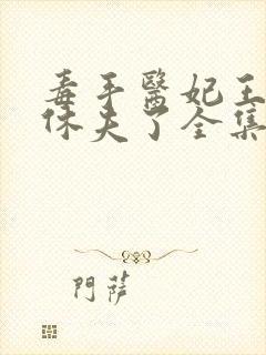 毒手医妃王爷被休夫了全集