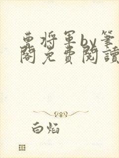 曹将军by笔趣阁免费阅读最新章节
