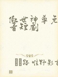 傲世神尊免费观看短剧