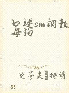 口述sm调教骚母狗