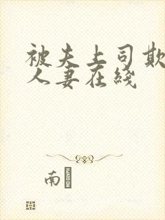 被夫上司欺辱的人妻在线