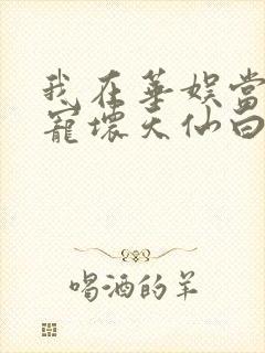我在华娱当导演宠坏天仙白月光笔趣阁