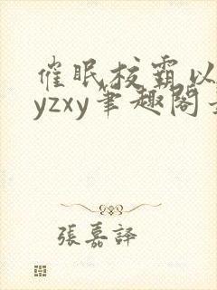 催眠校霸以后byzxy笔趣阁最新章节更新封面