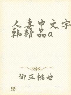 人妻中文字幕日韩精品a