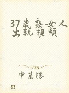 37岁熟女人妻出轨视频