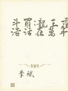 斗罗:龙王霍雨浩活在万年后