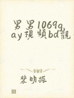 男男1069gay视频bd观看