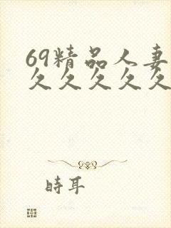 69精品人妻久久久久久久久