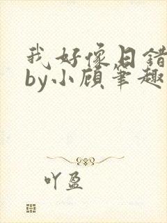我好像日错人了by小顾笔趣阁无弹窗