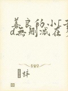 善良的小[子hd无删减在多少集