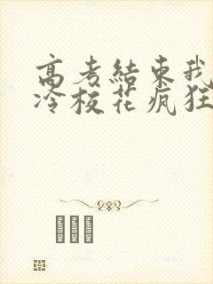 高考结束我被高冷校花疯狂追求小说阅读全文