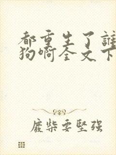 都重生了谁当舔狗啊全文下载