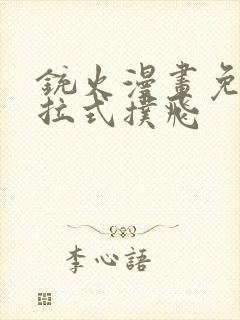 铳火漫画免费下拉式扑飞