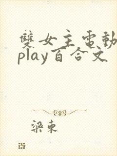 双女主电动玩具play百合文