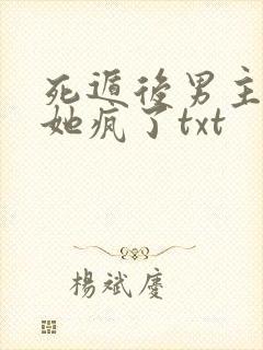 死遁后男主表姐她疯了txt