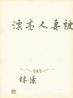 漂亮人妻被黑人