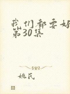 我们都要好好的第30集