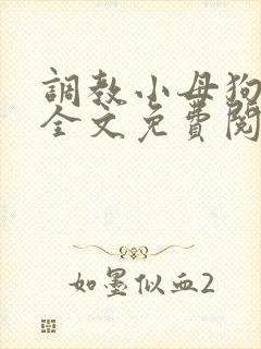 调教小母狗小说全文免费阅读笔趣阁