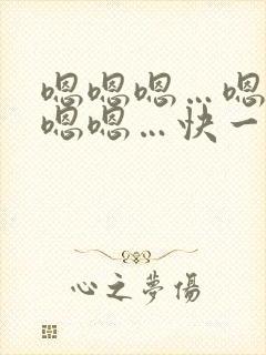 嗯嗯嗯…嗯…嗯嗯嗯…快一点…好舒服