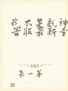 我不是戏神无广告版最新章节更新时