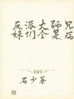 反派大师兄,师妹们全是病娇漫画免费阅读