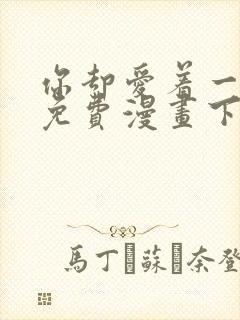 你却爱着一个他免费漫画下拉式