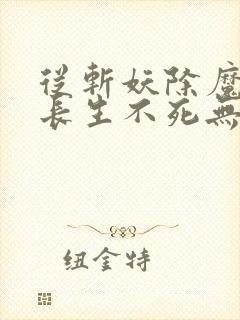 从斩妖除魔开始长生不死无删减版在线阅读封面