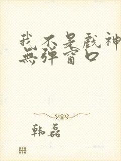 我不是戏神小说无弹窗口