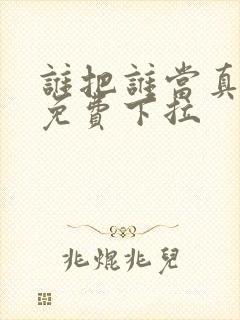 谁把谁当真漫画免费下拉