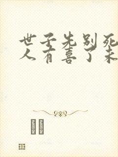 世子先别死,夫人有喜了未删减