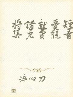 将错就爱短剧全集免费观看高清