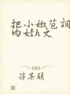 把小嫩苞调教成肉娃h文