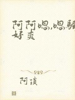 阿阿嗯,嗯骚货好爽封面