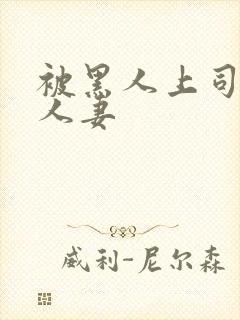 被黑人上司借种人妻