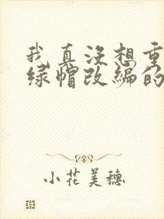 我真没想重生啊绿帽改编的小说