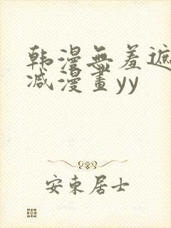 韩漫无羞遮无删减漫画yy