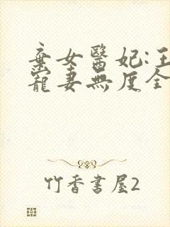 弃女医妃:王爷宠妻无度全文免费阅读