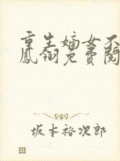 重生嫡女不好惹凤翎免费阅读