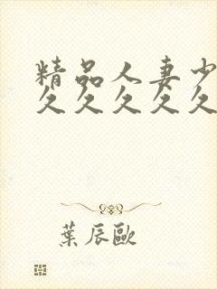 精品人妻少妇久久久久久久久