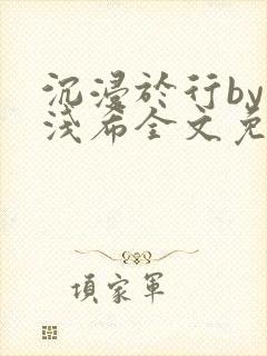沉浸于行by顾浅希全文免费阅读笔趣阁封面