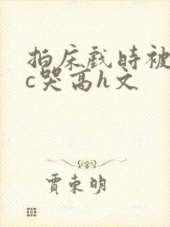 拍床戏时被猛男c哭高h文