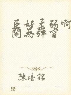 臣好柔弱啊笔趣阁无弹窗