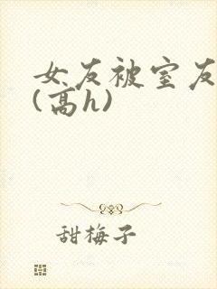 女友被室友调教(高h)封面