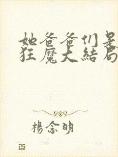 她爸爸们是宠女狂魔大结局