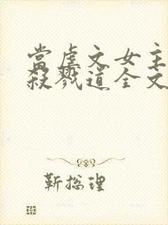 当虐文女主修了杀戮道全文阅读阅读