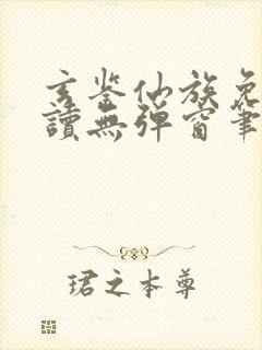 玄鉴仙族免费阅读无弹窗笔趣阁